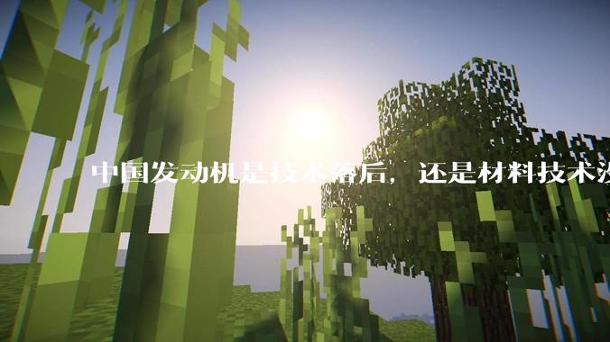 中国发动机是技术落后,还是材料技术没有攻克?