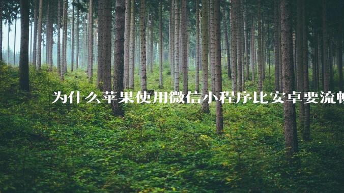 为什么苹果使用微信小程序比安卓要流畅很多?