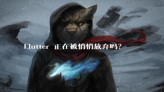 Flutter 正在被悄悄放弃吗?