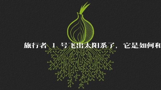 旅行者 1 号飞出太阳系了,它是如何和地球联系的呢?