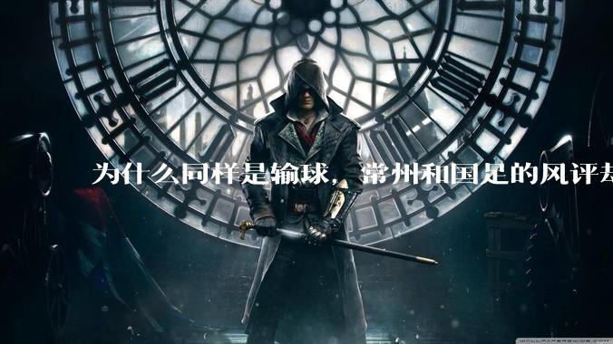 为什么同样是输球,常州和国足的风评却差那么多呢?