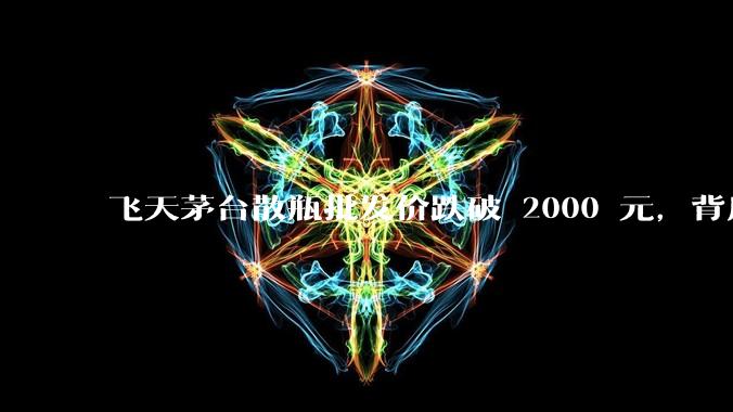 飞天茅台散瓶批发价跌破 2000 元,背后什么原因?收藏茅台还能增值吗?