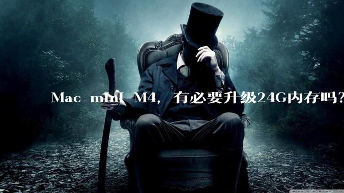 Mac mini M4,有必要升级24G内存吗?
