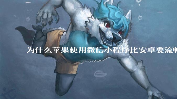 为什么苹果使用微信小程序比安卓要流畅很多?