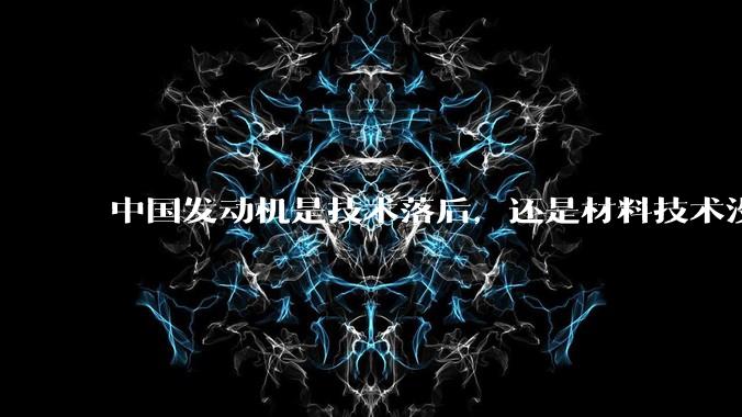 中国发动机是技术落后,还是材料技术没有攻克?