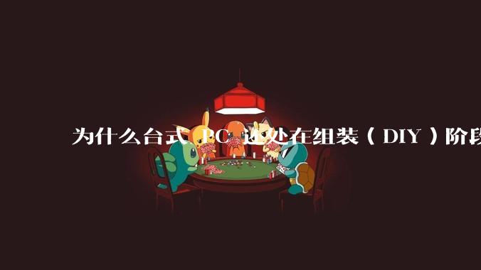 为什么台式 PC 还处在组装(DIY)阶段?