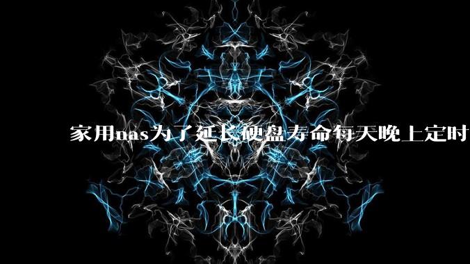家用nas为了延长硬盘寿命每天晚上定时关机可以么?