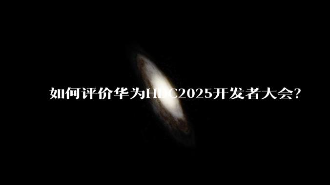 如何评价华为HDC2025开发者大会?