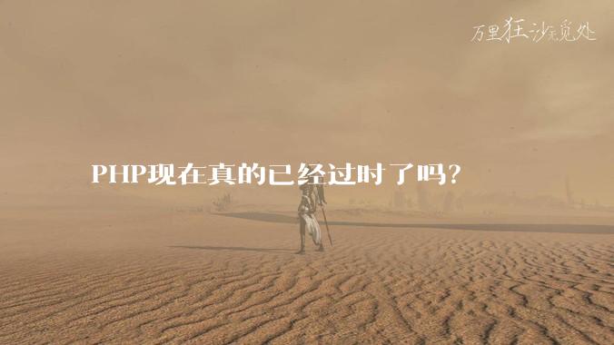 PHP现在真的已经过时了吗?