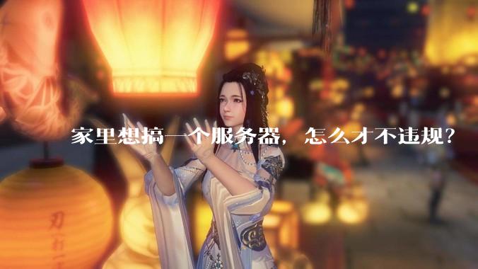家里想搞一个服务器,怎么才不违规?
