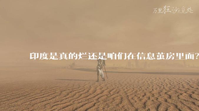 印度是真的烂还是咱们在信息茧房里面?