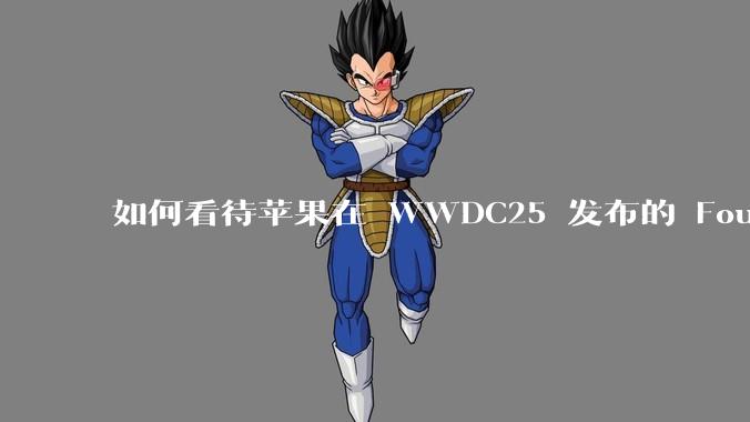 如何看待苹果在 WWDC25 发布的 Foundation 模型框架,它将为开发者和用户带来哪些改变?