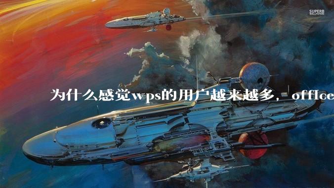 为什么感觉wps的用户越来越多,office没人用了?