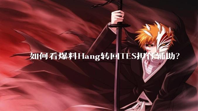 如何看爆料Hang转回TES担任辅助?