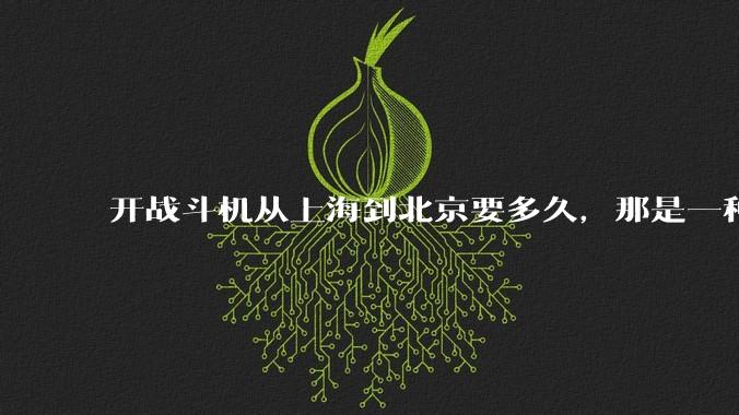 开战斗机从上海到北京要多久,那是一种什么样的体验?