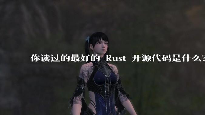 你读过的最好的 Rust 开源代码是什么?