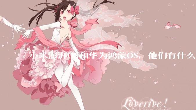 小米澎湃OS和华为鸿蒙OS,他们有什么不一样,谁更有发展前途?