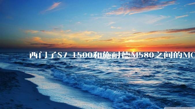 西门子S7-1500和施耐德M580之间的MODBUS TCP 通讯如何实现?