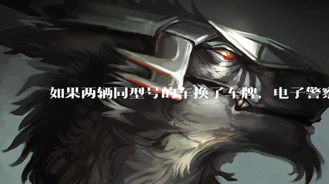 如果两辆同型号的车换了车牌,电子警察会发现吗?