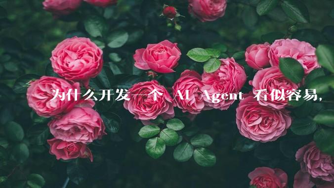 为什么开发一个 AI Agent 看似容易,但真正让它「好用」却如此困难?技术瓶颈主要在哪里?