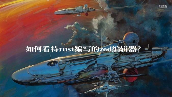 如何看待rust编写的zed编辑器?