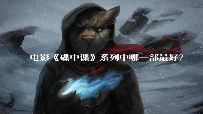 电影《碟中谍》系列中哪一部最好?