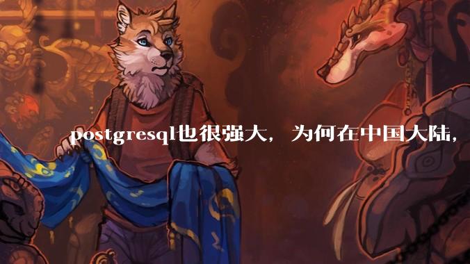 postgresql也很强大,为何在中国大陆,mysql成为主流,postgresql屈居二线呢?