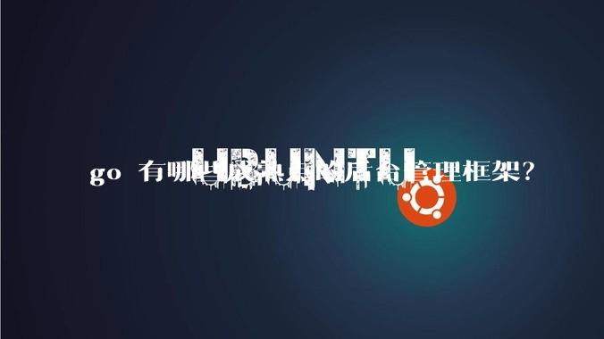 go 有哪些成熟点的后台管理框架?