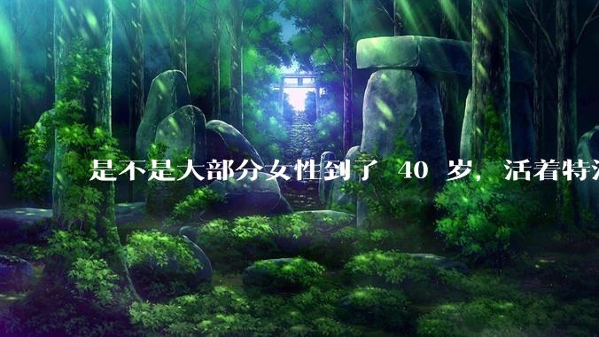 是不是大部分女性到了 40 岁,活着特没意思?