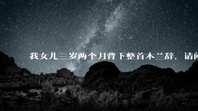 我女儿三岁两个月背下整首木兰辞,请问这说明她特别聪明吗?