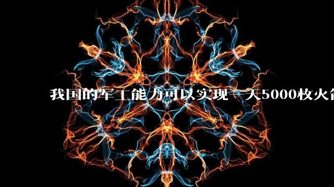 我国的军工能力可以实现一天5000枚火箭弹连着炸三个月吗?