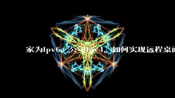 家为ipv6,公司ipv4,如何实现远程桌面+NAS?