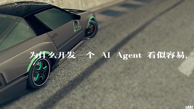 为什么开发一个 AI Agent 看似容易,但真正让它「好用」却如此困难?技术瓶颈主要在哪里?