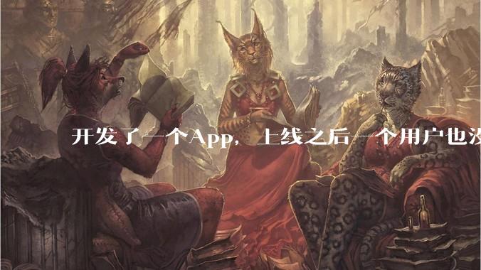 开发了一个App,上线之后一个用户也没有怎么办?