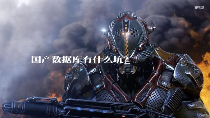 国产数据库有什么坑?