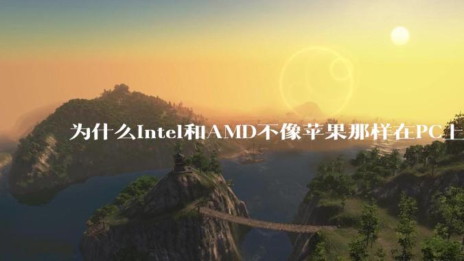 为什么Intel和AMD不像苹果那样在PC上搞SoC?