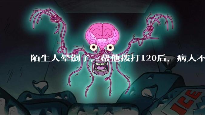 陌生人晕倒了,帮他拨打120后,病人不支付120出车费,这个费用谁来承担?