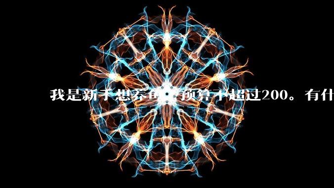 我是新手想养鱼,预算不超过200。有什么好的建议或者禁忌吗。?