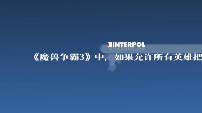 《魔兽争霸3》中,如果允许所有英雄把自己的大招换成永久魔免的被动,哪些英雄会愿意换并且在到6时升级?