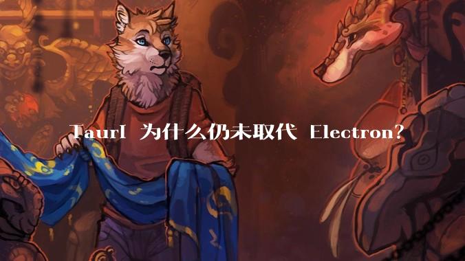 Tauri 为什么仍未取代 Electron?