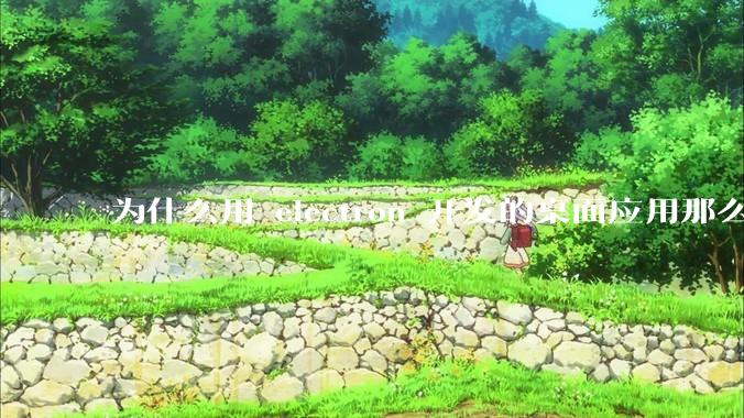为什么用 electron 开发的桌面应用那么多?