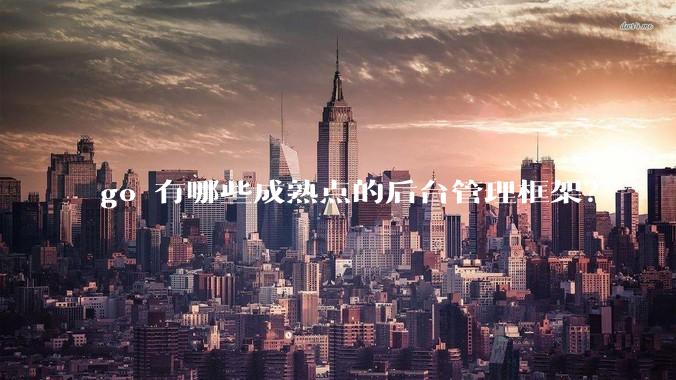 go 有哪些成熟点的后台管理框架?