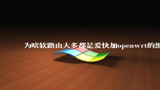 为啥软路由大多都是爱快加openwrt的组合,单openwrt有什么缺点嘛?