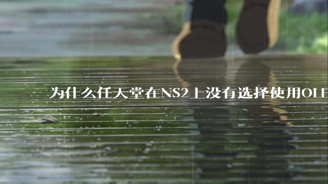 为什么任天堂在NS2上没有选择使用OLED屏幕以提升续航能力和显示效果?