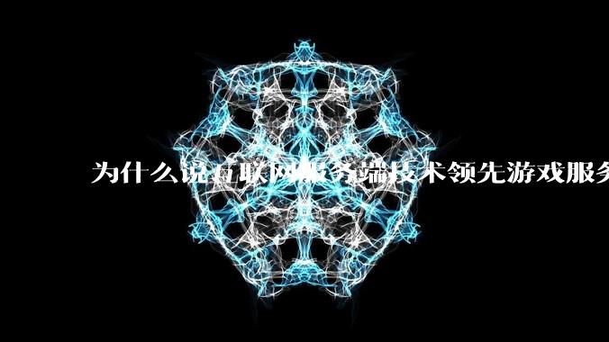 为什么说互联网服务端技术领先游戏服务端几十年?