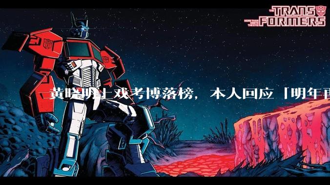 黄晓明上戏考博落榜,本人回应「明年再战」,怎样看明星对高学历的追求?上戏博士有多难考?