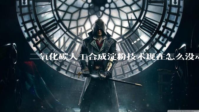 二氧化碳人工合成淀粉技术现在怎么没动静了?