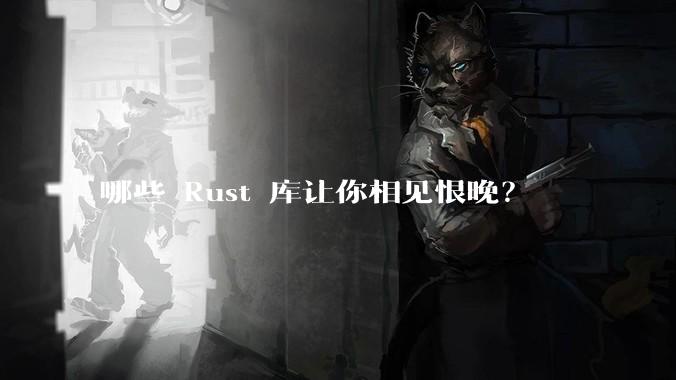 哪些 Rust 库让你相见恨晚?