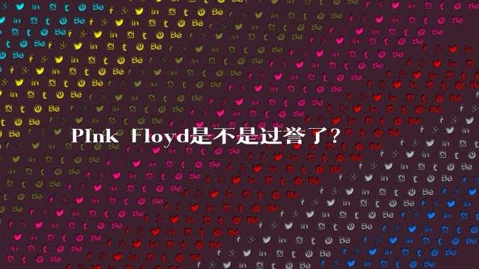 Pink Floyd是不是过誉了?