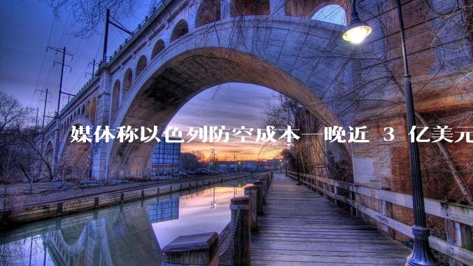媒体称以色列防空成本一晚近 3 亿美元,最多再撑 12 天,美方会支援吗?若无美补给结果会如何?